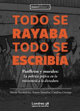Todo se Rayaba Todo Se Escribía. Panfletos y Murales: La política gráfica en la resistencia a la ...